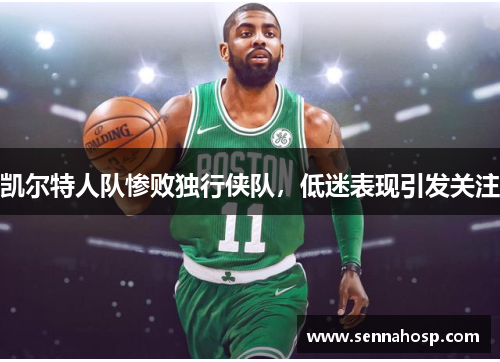 凯尔特人队惨败独行侠队，低迷表现引发关注
