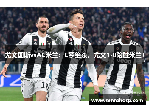 尤文图斯vsAC米兰：C罗绝杀，尤文1-0险胜米兰！