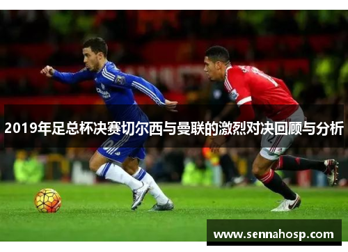 2019年足总杯决赛切尔西与曼联的激烈对决回顾与分析