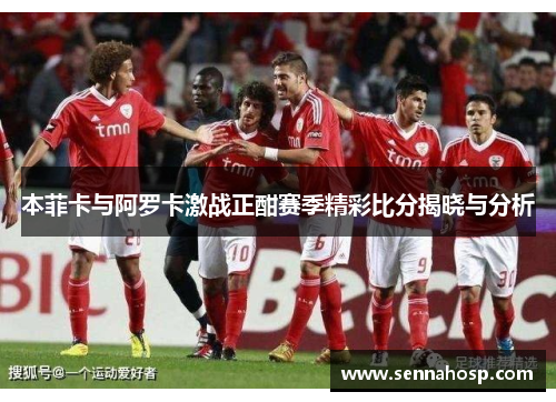 本菲卡与阿罗卡激战正酣赛季精彩比分揭晓与分析