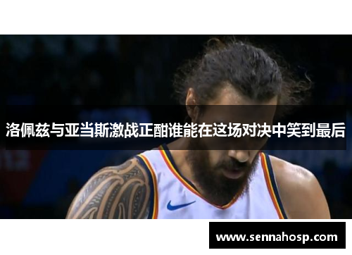 洛佩兹与亚当斯激战正酣谁能在这场对决中笑到最后