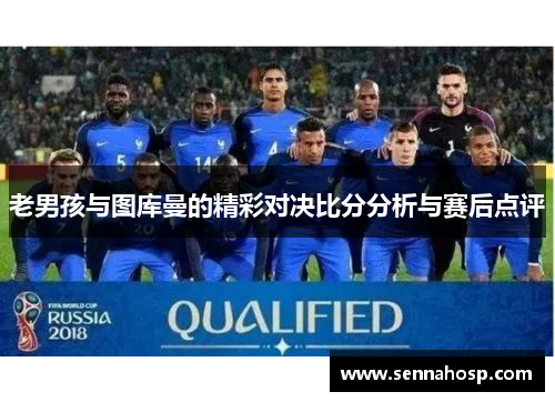 老男孩与图库曼的精彩对决比分分析与赛后点评
