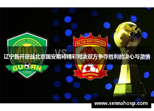 辽宁新开迎战北京国安期待精彩对决双方争夺胜利的决心与激情