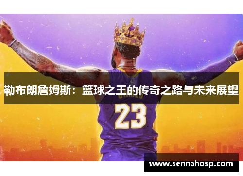 勒布朗詹姆斯：篮球之王的传奇之路与未来展望